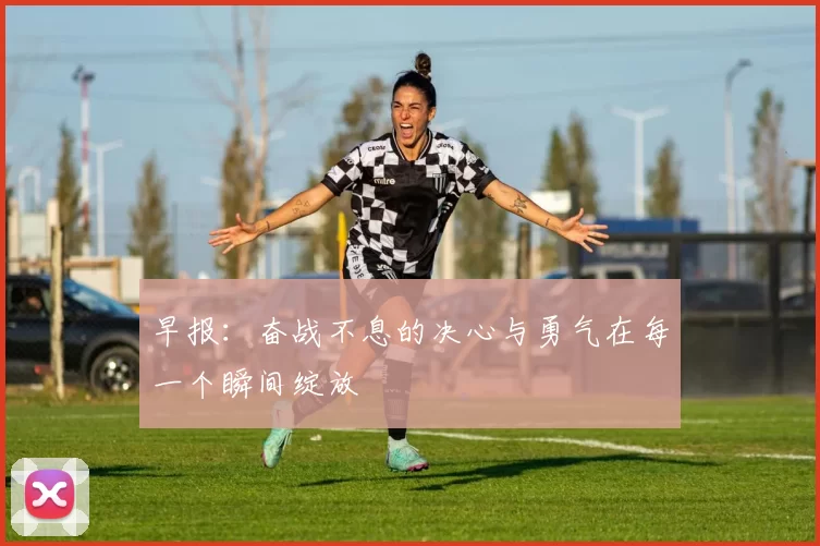 早报：奋战不息的决心与勇气在每一个瞬间绽放